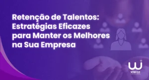 Retenção de talentos: Estratégias Eficazes para manter os melhores na sua empresa